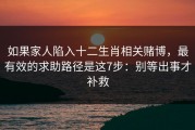 如果家人陷入十二生肖相关赌博，最有效的求助路径是这7步：别等出事才补救