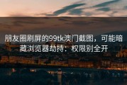 朋友圈刷屏的99tk澳门截图，可能暗藏浏览器劫持：权限别全开