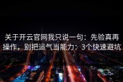 关于开云官网我只说一句：先验真再操作，别把运气当能力：3个快速避坑