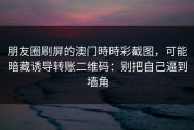 朋友圈刷屏的澳门時時彩截图，可能暗藏诱导转账二维码：别把自己逼到墙角