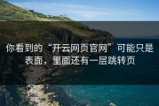 你看到的“开云网页官网”可能只是表面，里面还有一层跳转页