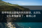 荷甲榜首战里裁判判完那球，北京队全队表情都变了，看得心凉