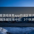 关于爱游戏体育app的误区我讲透一次：越急越容易中招：3个快速避坑
