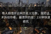 有人假借开云网页名义拉群，我把话术拆给你看，最诡异的是：1分钟快速避坑