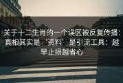 关于十二生肖的一个误区被反复传播：真相其实是‘资料’是引流工具：越早止损越省心