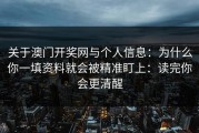 关于澳门开奖网与个人信息：为什么你一填资料就会被精准盯上：读完你会更清醒