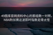 49图库官网资料中心的那组数一对照，NBA附加赛这波即时指数走得太怪
