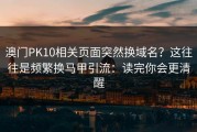 澳门PK10相关页面突然换域名？这往往是频繁换马甲引流：读完你会更清醒