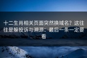 十二生肖相关页面突然换域名？这往往是躲投诉与溯源：最后一条一定要看