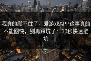 我真的绷不住了，爱游戏APP这事真的不能图快，别再踩坑了：10秒快速避坑