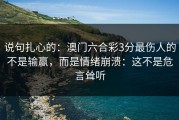 说句扎心的：澳门六合彩3分最伤人的不是输赢，而是情绪崩溃：这不是危言耸听