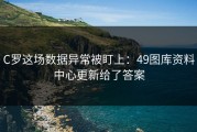 C罗这场数据异常被盯上：49图库资料中心更新给了答案