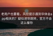 老用户也要看，风控提示遇到华体会app相关的？疑似诱导跳转，官方不会这么催你