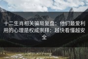 十二生肖相关骗局复盘：他们最爱利用的心理是权威崇拜：越快看懂越安全