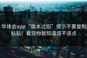 华体会app“版本过旧”提示不要复制粘贴！看完你就知道该不该点
