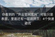 你看到的“开云官网官网”可能只是表面，里面还有一层跳转页：4个快速避坑