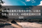 森林狼连着两次暂停太奇怪，让球还在跳，反差太大，49图库官网对比图也对