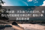 冷门但关键：涉及澳门六合彩3分，哪些行为可能触碰法律边界？看似小事，其实是关键
