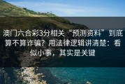 澳门六合彩3分相关“预测资料”到底算不算诈骗？用法律逻辑讲清楚：看似小事，其实是关键