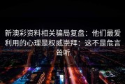 新澳彩资料相关骗局复盘：他们最爱利用的心理是权威崇拜：这不是危言耸听