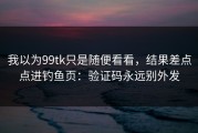 我以为99tk只是随便看看，结果差点点进钓鱼页：验证码永远别外发