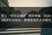 别让“免验证通道”把你带偏：谈谈99图库的风险点：照做能避开大多数坑