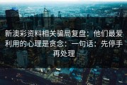 新澳彩资料相关骗局复盘：他们最爱利用的心理是贪念：一句话：先停手再处理