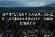 关于澳门六合彩与个人信息：为什么你一填资料就会被精准盯上：别再被套路带节奏