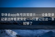 华体会app账号异常提示——设备登录记录这样看更安全——只要记住这一条就够了