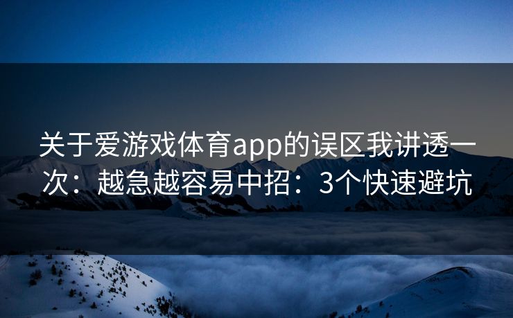 关于爱游戏体育app的误区我讲透一次：越急越容易中招：3个快速避坑