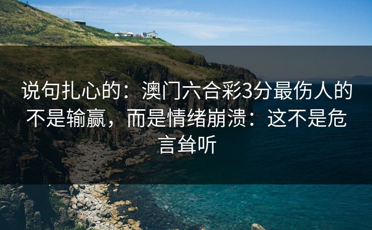 说句扎心的：澳门六合彩3分最伤人的不是输赢，而是情绪崩溃：这不是危言耸听
