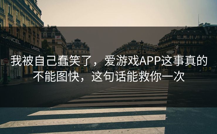 我被自己蠢笑了，爱游戏APP这事真的不能图快，这句话能救你一次