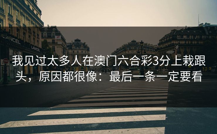 我见过太多人在澳门六合彩3分上栽跟头，原因都很像：最后一条一定要看