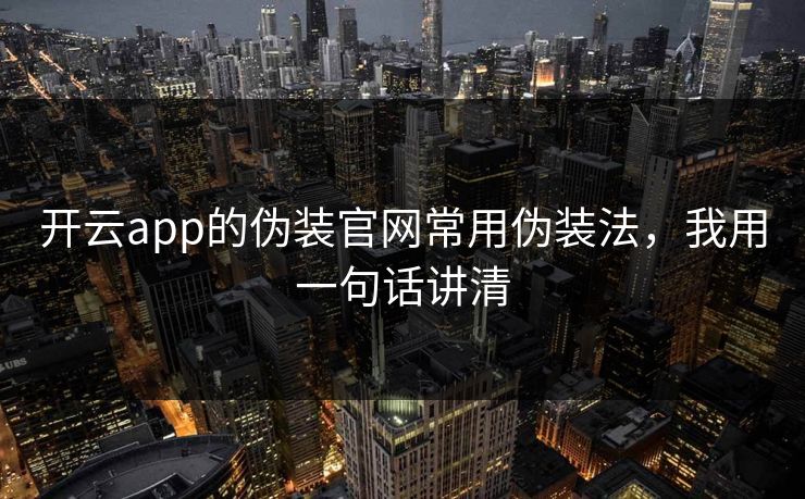开云app的伪装官网常用伪装法，我用一句话讲清
