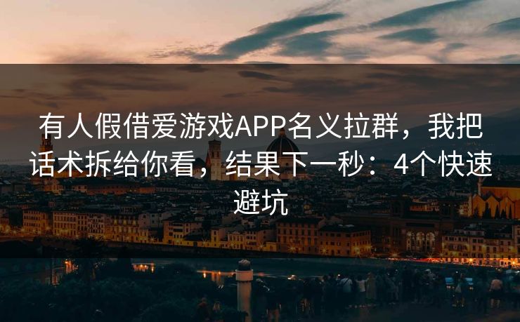 有人假借爱游戏APP名义拉群，我把话术拆给你看，结果下一秒：4个快速避坑