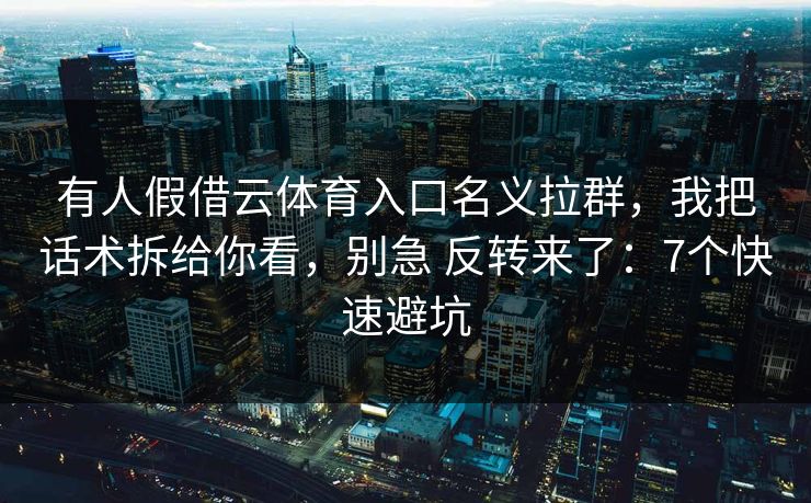 有人假借云体育入口名义拉群，我把话术拆给你看，别急 反转来了：7个快速避坑