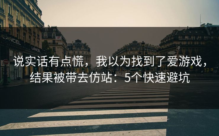 说实话有点慌，我以为找到了爱游戏，结果被带去仿站：5个快速避坑