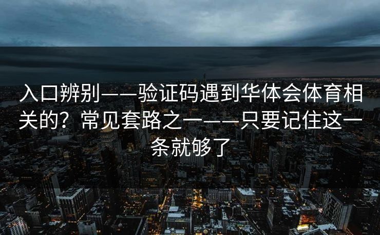 入口辨别——验证码遇到华体会体育相关的？常见套路之一——只要记住这一条就够了