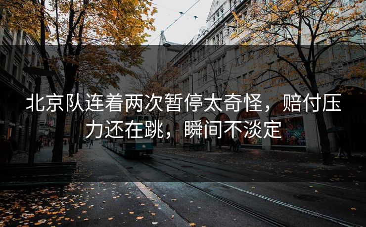 北京队连着两次暂停太奇怪，赔付压力还在跳，瞬间不淡定