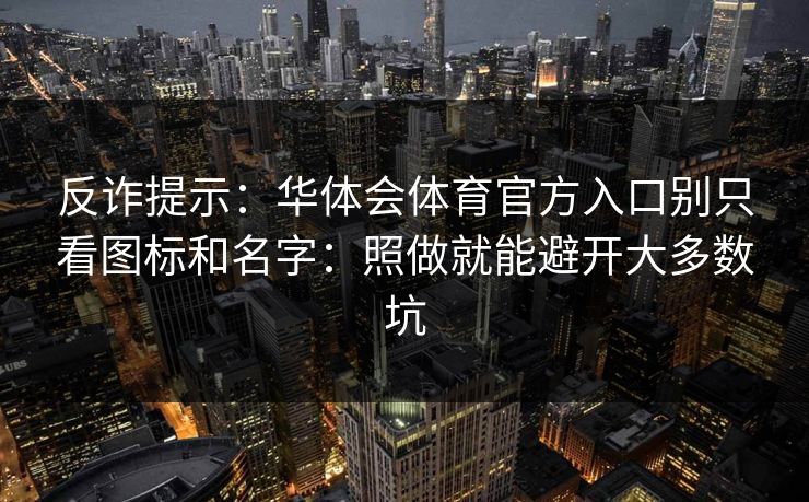反诈提示：华体会体育官方入口别只看图标和名字：照做就能避开大多数坑