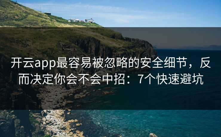开云app最容易被忽略的安全细节,反而决定你会不会中招:7个快速避坑 开云app最容易被忽略的安全细节,反而决定你会不会中招:7个快速避坑