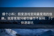 爆个小料：假爱游戏官网最爱用的伎俩，就是客服只催你操作不解释：7个快速避坑