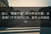 别让“稳赚不赔”把你带进坑里：谈谈澳门开奖网的红线：越早止损越省心