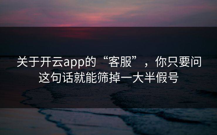 关于开云app的“客服”,你只要问这句话就能筛掉一大半假号 关于开云app的“客服”,你只要问这句话就能筛掉一大半假号